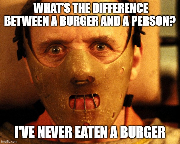 No Burgers For Him | WHAT’S THE DIFFERENCE BETWEEN A BURGER AND A PERSON? I'VE NEVER EATEN A BURGER | image tagged in cannibal indentification | made w/ Imgflip meme maker