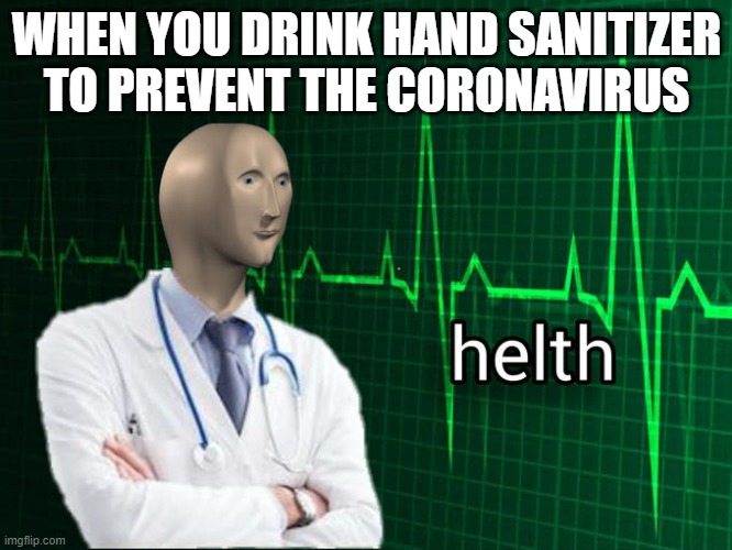 hand sanitizer helth | WHEN YOU DRINK HAND SANITIZER TO PREVENT THE CORONAVIRUS | image tagged in stonks helth | made w/ Imgflip meme maker