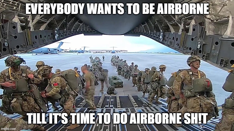 Airborne | EVERYBODY WANTS TO BE AIRBORNE; TILL IT'S TIME TO DO AIRBORNE SH!T | image tagged in army | made w/ Imgflip meme maker