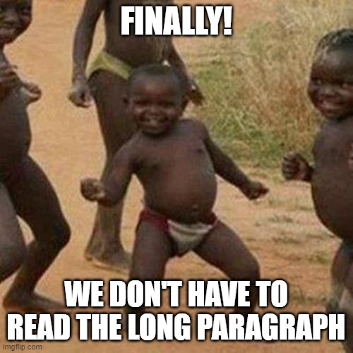 Third World Success Kid Meme | FINALLY! WE DON'T HAVE TO READ THE LONG PARAGRAPH | image tagged in memes,third world success kid | made w/ Imgflip meme maker