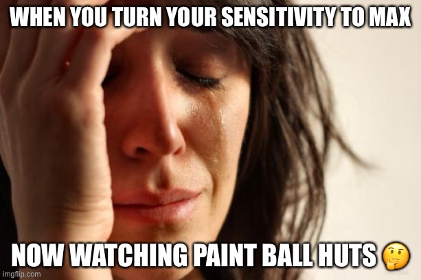 Makes sense | WHEN YOU TURN YOUR SENSITIVITY TO MAX; NOW WATCHING PAINT BALL HUTS 🤔 | image tagged in memes,first world problems | made w/ Imgflip meme maker