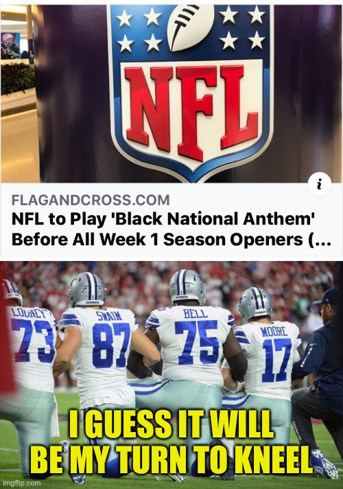 Counter Protest | I GUESS IT WILL BE MY TURN TO KNEEL | image tagged in kneeling,national anthem,nfl | made w/ Imgflip meme maker