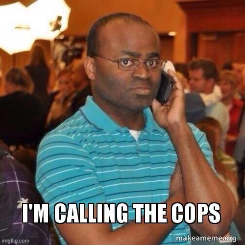 I'm calling the cops | image tagged in i'm calling the cops | made w/ Imgflip meme maker
