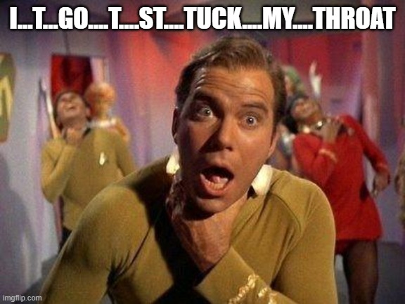 Captain Kirk Choke | I...T...GO....T....ST....TUCK....MY....THROAT | image tagged in captain kirk choke | made w/ Imgflip meme maker