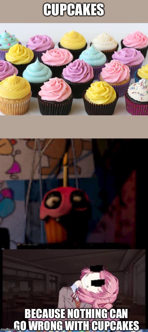Did a little research... | CUPCAKES; BECAUSE NOTHING CAN GO WRONG WITH CUPCAKES | image tagged in cupcake,five nights at freddy's fnaf carl the cupcake,natsuki | made w/ Imgflip meme maker