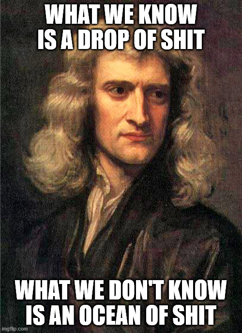 what we know is shit | WHAT WE KNOW IS A DROP OF SHIT; WHAT WE DON'T KNOW IS AN OCEAN OF SHIT | image tagged in isaac newton,shit | made w/ Imgflip meme maker