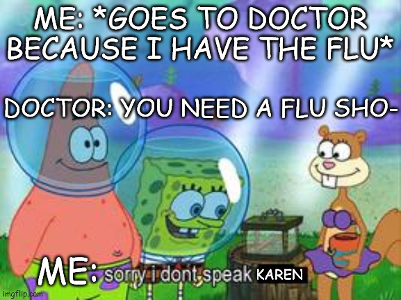 Sorry I don't speak Karen | ME: *GOES TO DOCTOR BECAUSE I HAVE THE FLU*; DOCTOR: YOU NEED A FLU SHO-; ME:; KAREN | image tagged in sorry i don't speak ____ | made w/ Imgflip meme maker