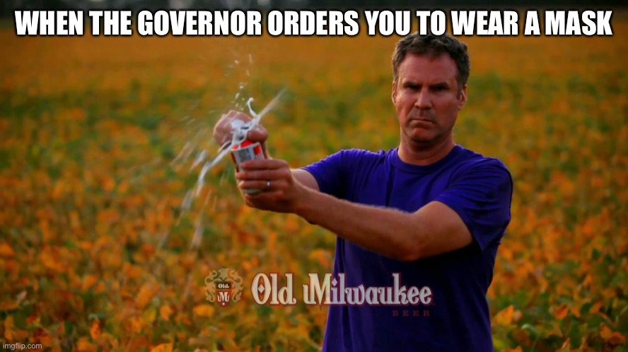 Will Ferrell Beer | WHEN THE GOVERNOR ORDERS YOU TO WEAR A MASK | image tagged in will ferrell beer | made w/ Imgflip meme maker