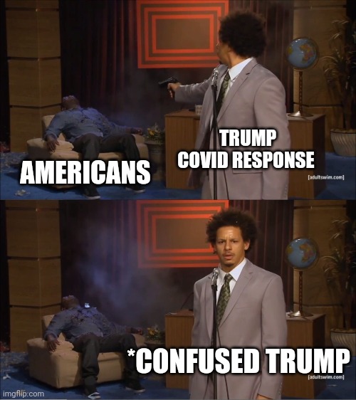 Who killed the economy? | TRUMP COVID RESPONSE; AMERICANS; *CONFUSED TRUMP | image tagged in memes,who killed hannibal | made w/ Imgflip meme maker