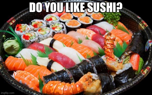 I felt compelled to post this after eating sushi | DO YOU LIKE SUSHI? | image tagged in sushi | made w/ Imgflip meme maker