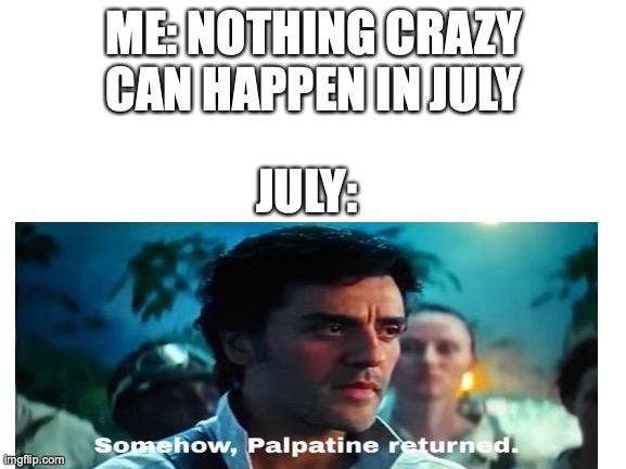 somehow, palatine returned | ME: NOTHING CRAZY CAN HAPPEN IN JULY; JULY: | image tagged in 2020,palpatine,star wars,memes | made w/ Imgflip meme maker