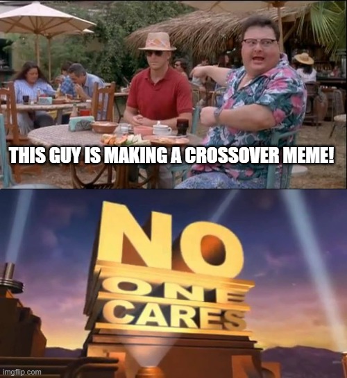 See Nobody Cares | THIS GUY IS MAKING A CROSSOVER MEME! | image tagged in memes,see nobody cares | made w/ Imgflip meme maker