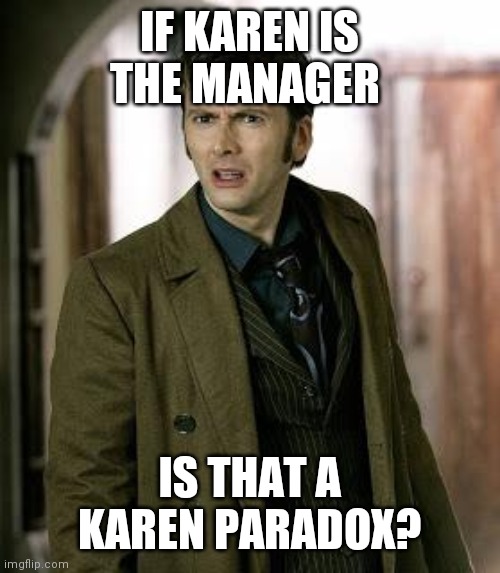 doctor who is confused | IF KAREN IS THE MANAGER; IS THAT A KAREN PARADOX? | image tagged in doctor who is confused | made w/ Imgflip meme maker