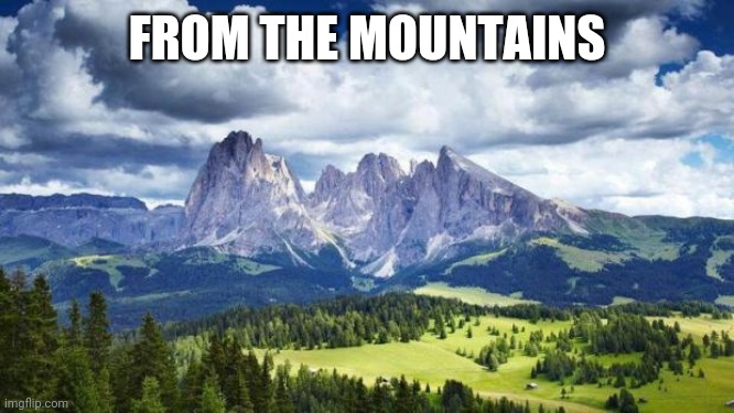 nature#mountains | FROM THE MOUNTAINS | image tagged in naturemountains | made w/ Imgflip meme maker
