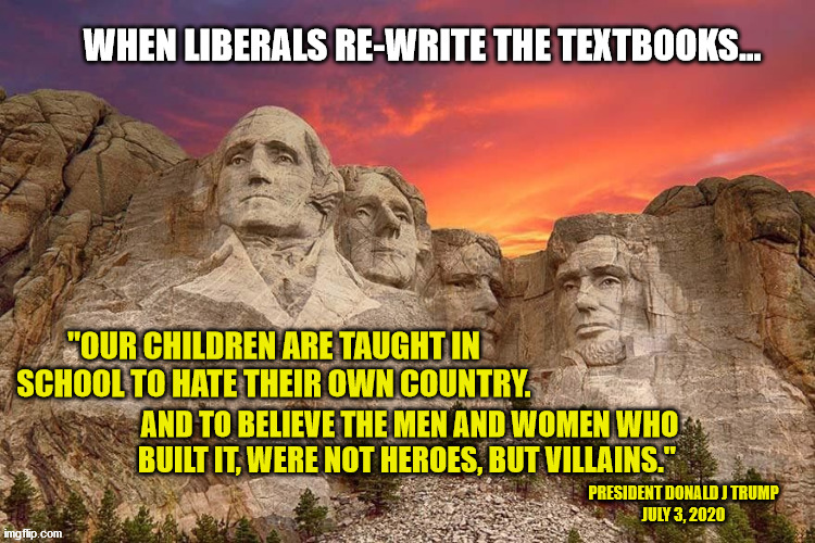 Shocking but True. | WHEN LIBERALS RE-WRITE THE TEXTBOOKS... | image tagged in patriotism,heroes,us history,rushmore,liberal logic | made w/ Imgflip meme maker