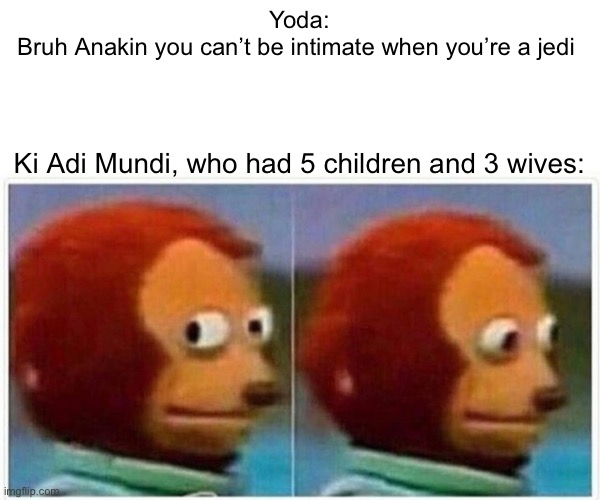 Monkey Puppet Meme | Yoda:
Bruh Anakin you can’t be intimate when you’re a jedi; Ki Adi Mundi, who had 5 children and 3 wives: | image tagged in memes,monkey puppet | made w/ Imgflip meme maker