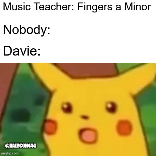 Surprised Pikachu Meme | Music Teacher: Fingers a Minor; Nobody:; Davie:; @HALYCON444 | image tagged in memes,surprised pikachu | made w/ Imgflip meme maker