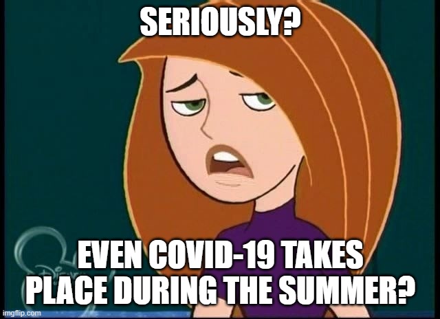 Kim Possible and the Summertime With COVID-19 | SERIOUSLY? EVEN COVID-19 TAKES PLACE DURING THE SUMMER? | image tagged in kim possible annoyed/disgusted,covid-19,coronavirus,summer,vacation | made w/ Imgflip meme maker