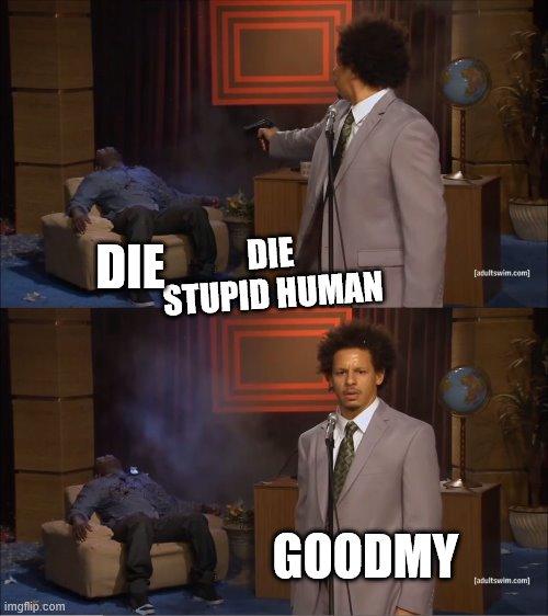 Who Killed Hannibal | DIE STUPID HUMAN; DIE; GOODMY | image tagged in memes,who killed hannibal | made w/ Imgflip meme maker