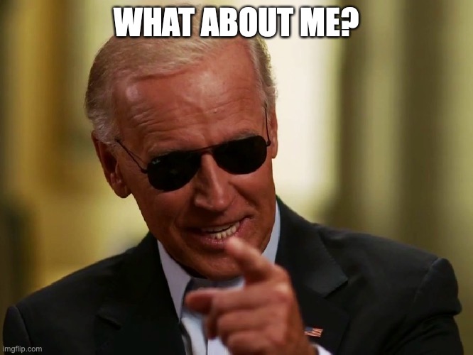 Cool Joe Biden | WHAT ABOUT ME? | image tagged in cool joe biden | made w/ Imgflip meme maker