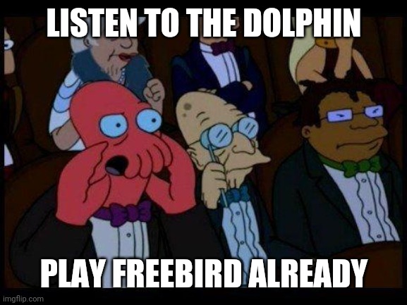 You Should Feel Bad Zoidberg Meme | LISTEN TO THE DOLPHIN PLAY FREEBIRD ALREADY | image tagged in memes,you should feel bad zoidberg | made w/ Imgflip meme maker