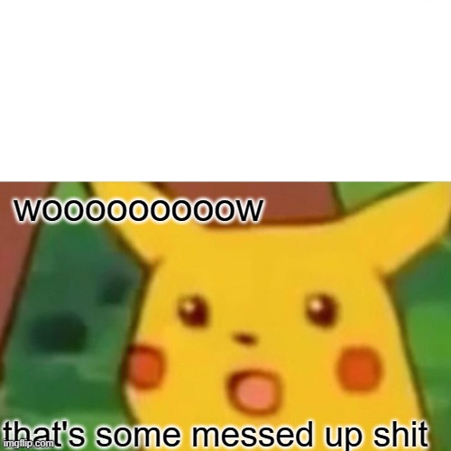 Surprised Pikachu | wooooooooow; that's some messed up shit | image tagged in memes,surprised pikachu | made w/ Imgflip meme maker