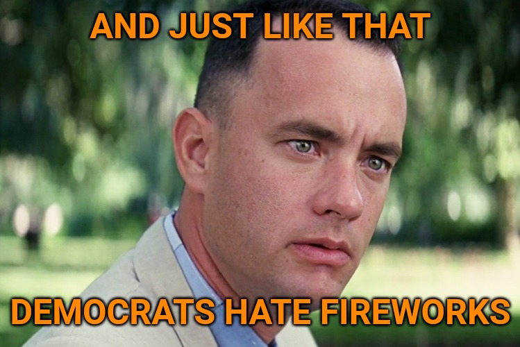 I think there may be a handful of things Democrats actually like but it isn't anything American. | AND JUST LIKE THAT; DEMOCRATS HATE FIREWORKS | image tagged in memes,and just like that | made w/ Imgflip meme maker
