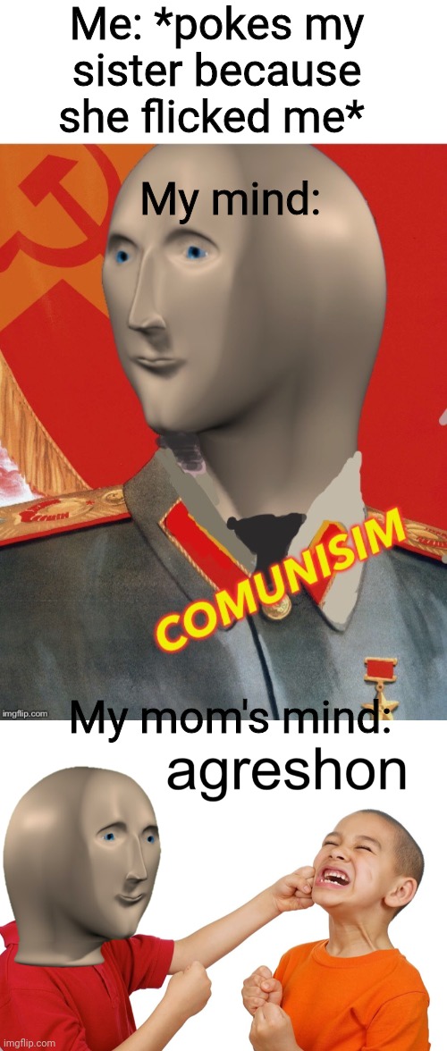 Me: *pokes my sister because she flicked me*; My mind:; My mom's mind: | image tagged in comunisim,meme man aggression | made w/ Imgflip meme maker