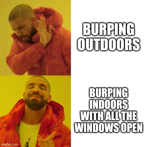 Burping | BURPING OUTDOORS; BURPING INDOORS WITH ALL THE WINDOWS OPEN | image tagged in drake blank | made w/ Imgflip meme maker