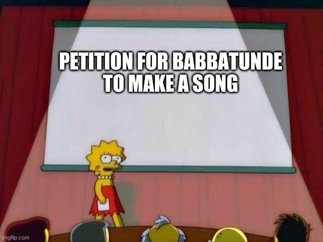 Lisa Simpson's Presentation | PETITION FOR BABBATUNDE
TO MAKE A SONG | image tagged in lisa simpson's presentation | made w/ Imgflip meme maker