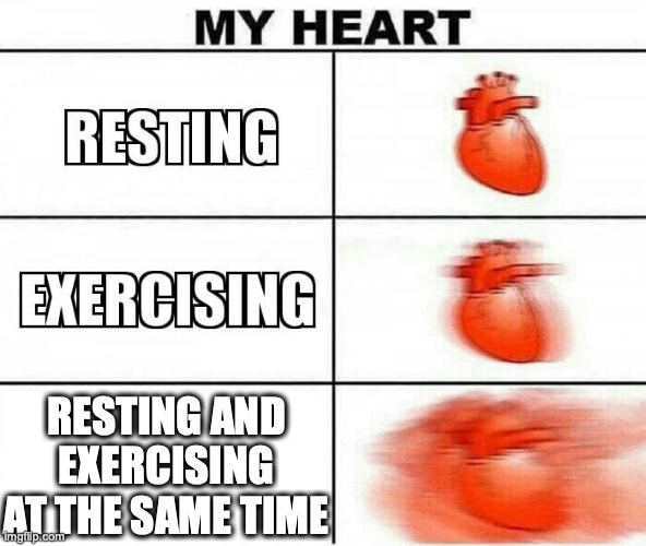 confusion | RESTING AND EXERCISING AT THE SAME TIME | image tagged in my heart | made w/ Imgflip meme maker