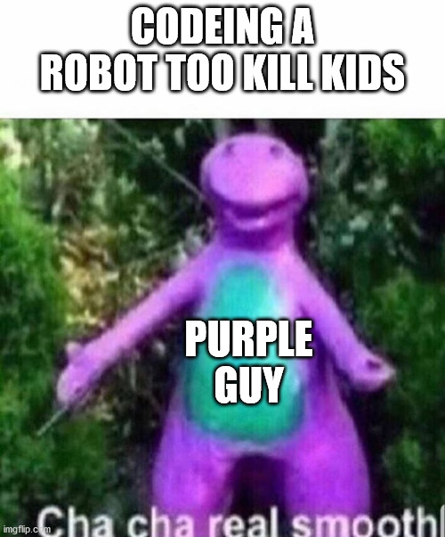 Cha cha real smooth | CODEING A ROBOT TOO KILL KIDS; PURPLE GUY | image tagged in cha cha real smooth | made w/ Imgflip meme maker