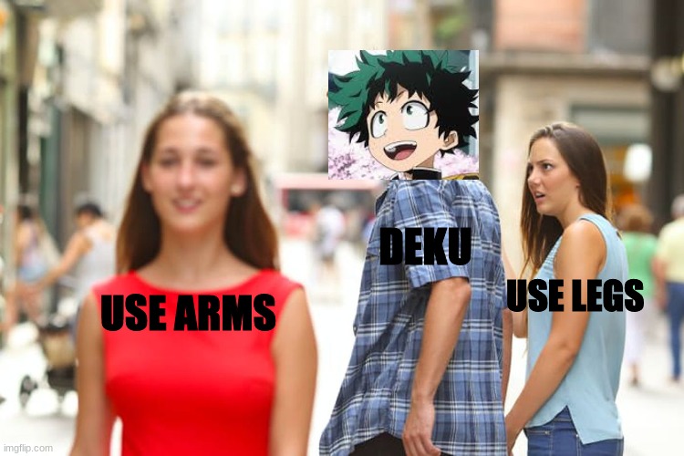 Deku is stupid af lmao | DEKU; USE LEGS; USE ARMS | image tagged in memes,distracted boyfriend | made w/ Imgflip meme maker