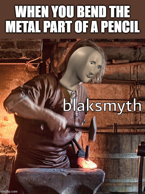 Meme man blacksmith | WHEN YOU BEND THE METAL PART OF A PENCIL | image tagged in meme man blacksmith,memes,blaksmyth,pencil | made w/ Imgflip meme maker