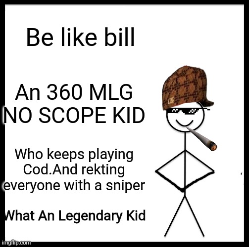 Be Like Bill Meme | Be like bill; An 360 MLG NO SCOPE KID; Who keeps playing Cod.And rekting everyone with a sniper; What An Legendary Kid | image tagged in memes,be like bill | made w/ Imgflip meme maker