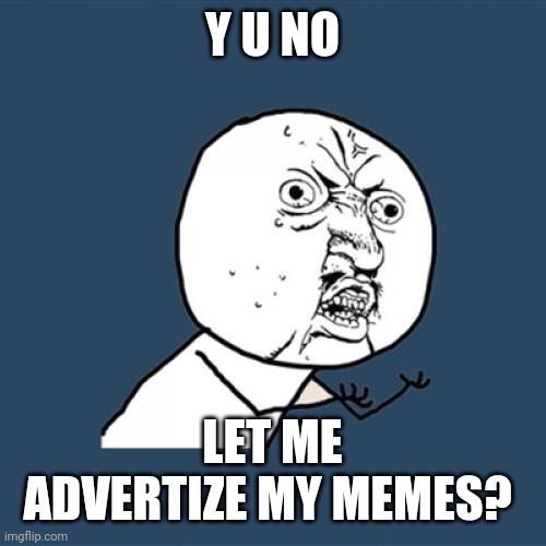 Y U No Meme | Y U NO LET ME ADVERTIZE MY MEMES? | image tagged in memes,y u no | made w/ Imgflip meme maker