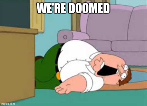 Dead Peter Griffin | WE’RE DOOMED | image tagged in dead peter griffin | made w/ Imgflip meme maker