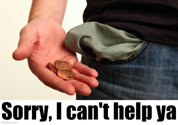 no money | Sorry, I can't help ya | image tagged in no money | made w/ Imgflip meme maker