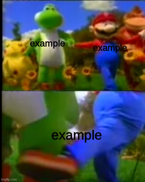 A meme from that one smash bros commercial | example; example; example | image tagged in marip kicks yoshi,smash bros,commercials | made w/ Imgflip meme maker