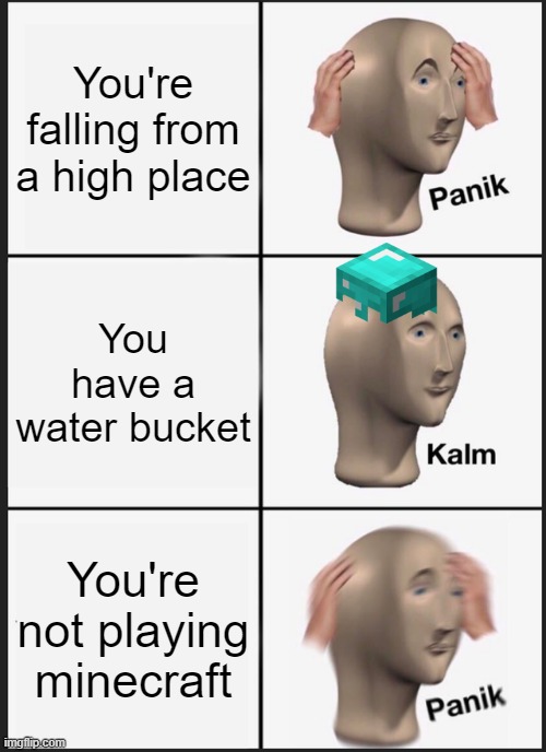 Panik Kalm Panik | You're falling from a high place; You have a water bucket; You're not playing minecraft | image tagged in memes,panik kalm panik | made w/ Imgflip meme maker