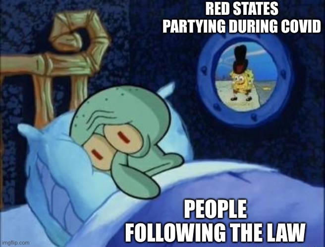 Squidward Can't Sleep | RED STATES PARTYING DURING COVID; PEOPLE FOLLOWING THE LAW | image tagged in squidward can't sleep | made w/ Imgflip meme maker