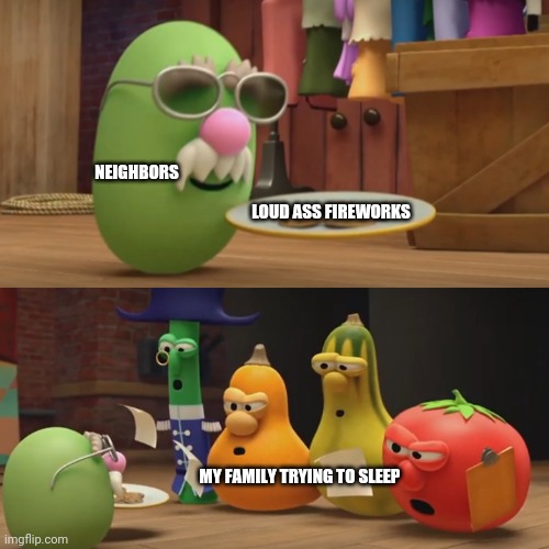 Fireworks |  NEIGHBORS; LOUD ASS FIREWORKS; MY FAMILY TRYING TO SLEEP | image tagged in veggietales need a snack,fireworks,4th of july | made w/ Imgflip meme maker