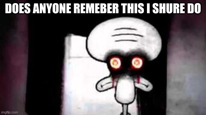 do you remeber this image | DOES ANYONE REMEBER THIS I SHURE DO | image tagged in squidward | made w/ Imgflip meme maker