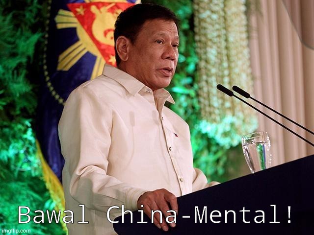 Rodrigo Duterte | Bawal China-Mental! | image tagged in rodrigo duterte | made w/ Imgflip meme maker