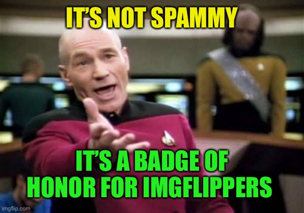 Picard Wtf Meme | IT’S NOT SPAMMY IT’S A BADGE OF HONOR FOR IMGFLIPPERS | image tagged in memes,picard wtf | made w/ Imgflip meme maker