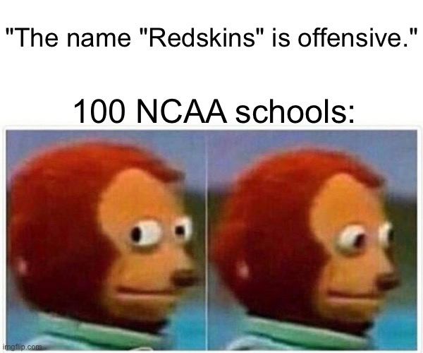 More, or less… | "The name "Redskins" is offensive."; 100 NCAA schools: | image tagged in memes,monkey puppet,redskins,ncaa,sports,false hysteria | made w/ Imgflip meme maker