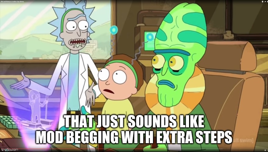 rick and morty slavery with extra steps | THAT JUST SOUNDS LIKE MOD BEGGING WITH EXTRA STEPS | image tagged in rick and morty slavery with extra steps | made w/ Imgflip meme maker