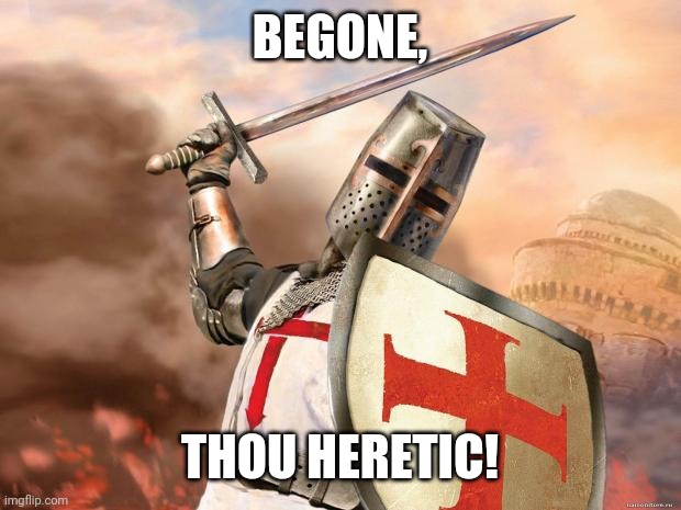 crusader | BEGONE, THOU HERETIC! | image tagged in crusader | made w/ Imgflip meme maker