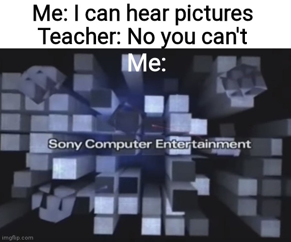 Playstation 2 screeching | Me: I can hear pictures 
Teacher: No you can't; Me: | image tagged in playstation,blank white template | made w/ Imgflip meme maker