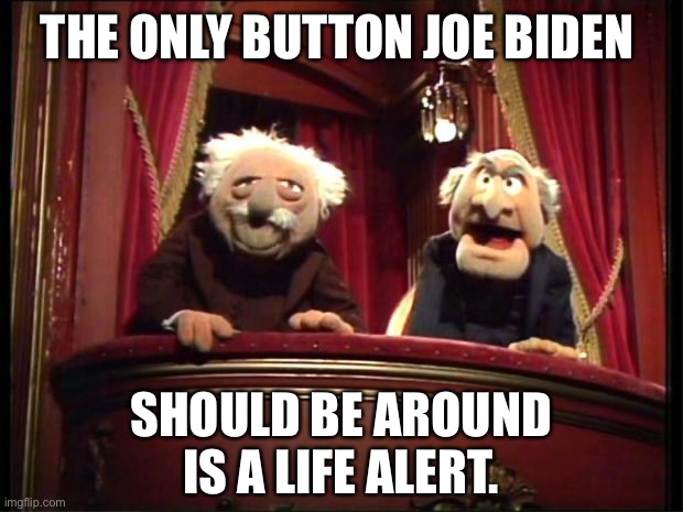 Statler and Waldorf | THE ONLY BUTTON JOE BIDEN; SHOULD BE AROUND IS A LIFE ALERT. | image tagged in statler and waldorf | made w/ Imgflip meme maker